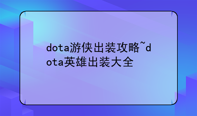 dota游侠出装攻略~dota英雄出装大全