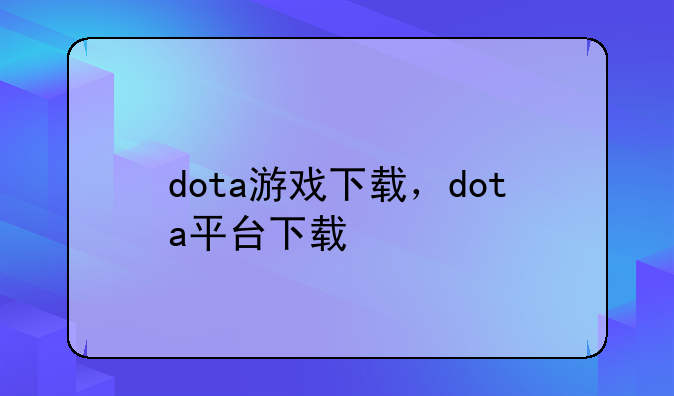 dota游戏下载，dota平台下载
