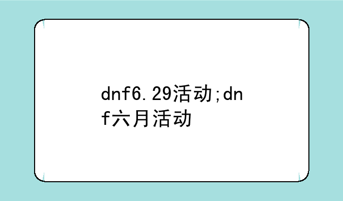 dnf6.29活动;dnf六月活动