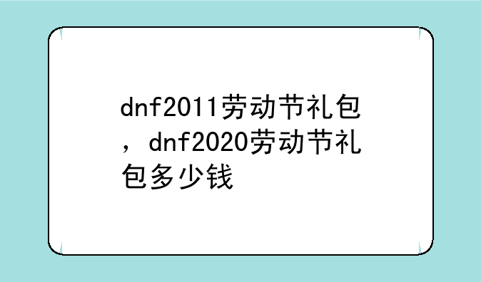 dnf2011劳动节礼包，dnf2020劳动节礼包多少钱