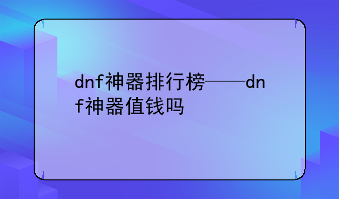 dnf神器排行榜——dnf神器值钱吗