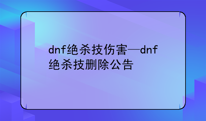 dnf绝杀技伤害—dnf绝杀技删除公告