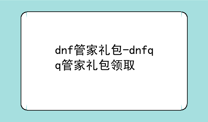 dnf管家礼包-dnfqq管家礼包领取
