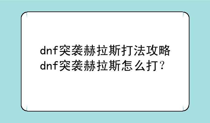 dnf突袭赫拉斯打法攻略dnf突袭赫拉斯怎么打？