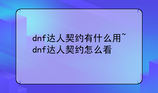 dnf达人契约有什么用~dnf达人契约怎么看