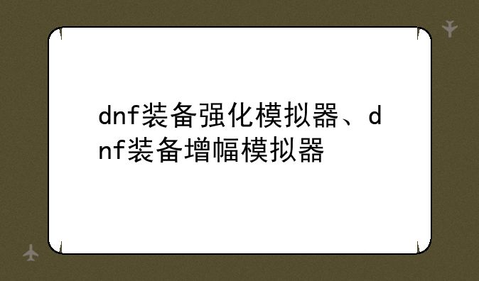 dnf装备强化模拟器、dnf装备增幅模拟器
