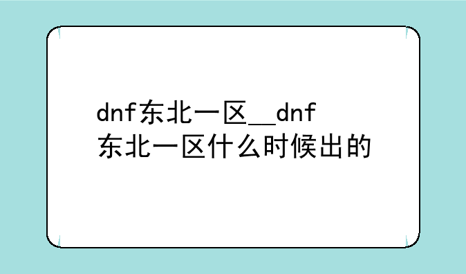 dnf东北一区__dnf东北一区什么时候出的