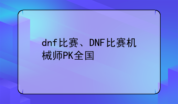 dnf比赛、DNF比赛机械师PK全国