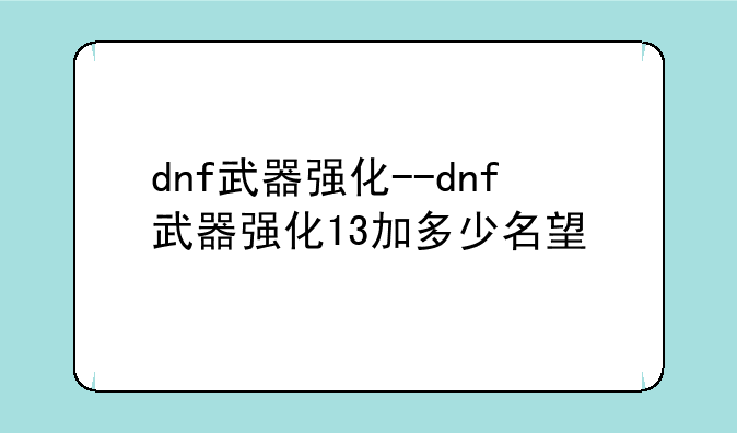 dnf武器强化--dnf武器强化13加多少名望