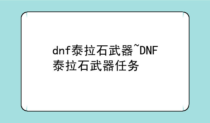 dnf泰拉石武器~DNF泰拉石武器任务