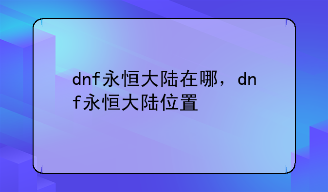dnf永恒大陆在哪，dnf永恒大陆位置