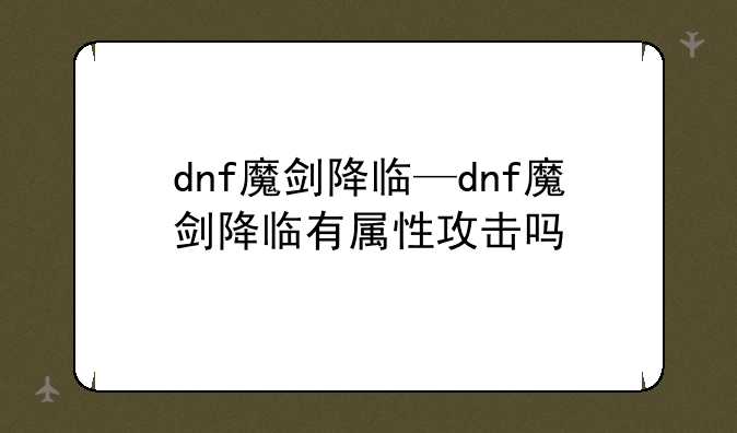 dnf魔剑降临—dnf魔剑降临有属性攻击吗