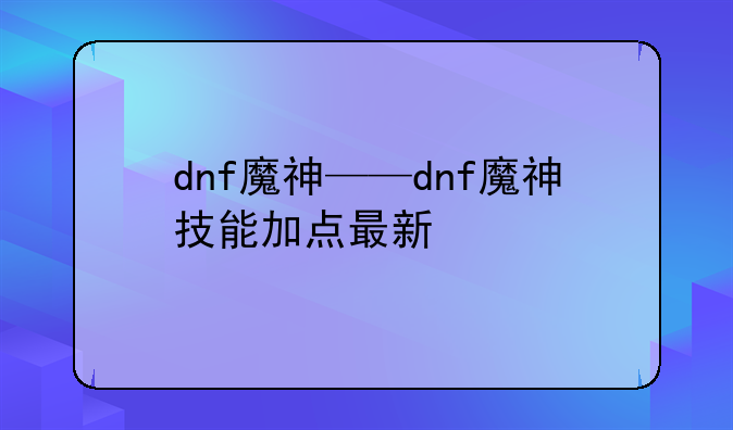 dnf魔神——dnf魔神技能加点最新
