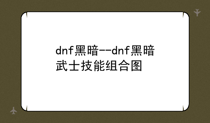 dnf黑暗--dnf黑暗武士技能组合图
