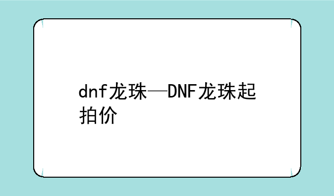 dnf龙珠—DNF龙珠起拍价