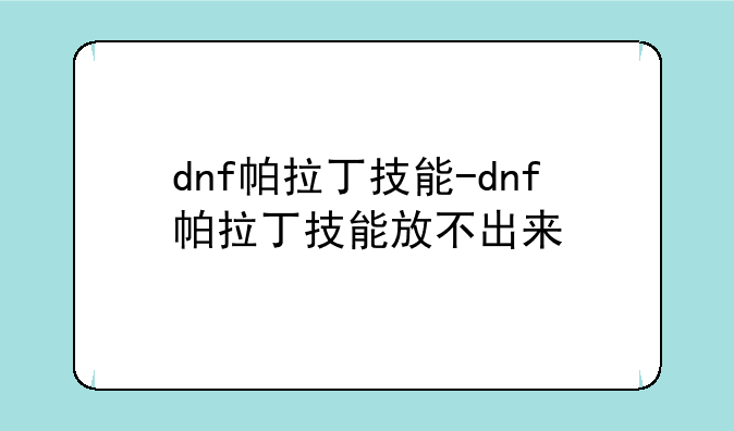 dnf帕拉丁技能-dnf帕拉丁技能放不出来
