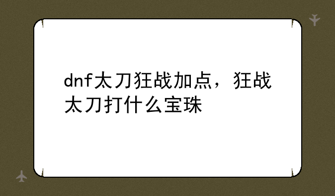 dnf太刀狂战加点，狂战太刀打什么宝珠