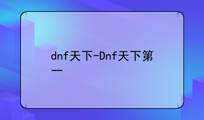 dnf天下-Dnf天下第一