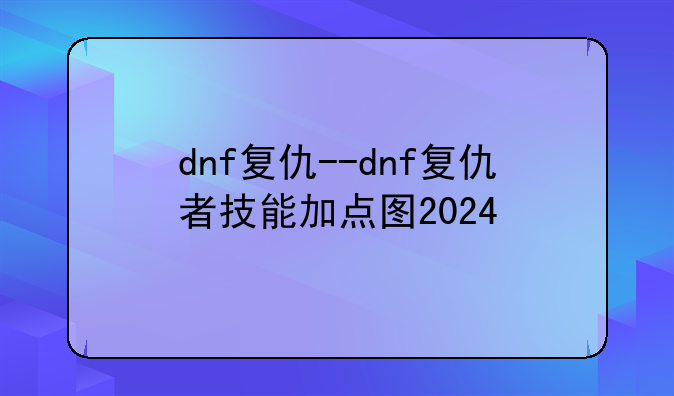 dnf复仇--dnf复仇者技能加点图2024
