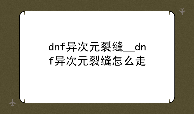 dnf异次元裂缝__dnf异次元裂缝怎么走