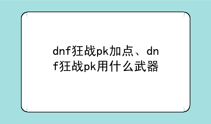 dnf狂战pk加点、dnf狂战pk用什么武器