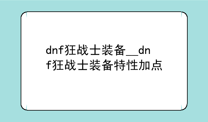 dnf狂战士装备__dnf狂战士装备特性加点