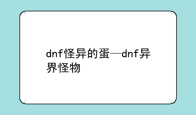 dnf怪异的蛋—dnf异界怪物