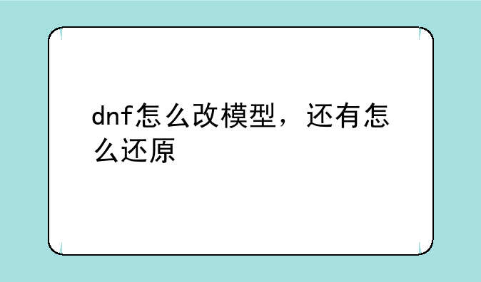 dnf怎么改模型，还有怎么还原