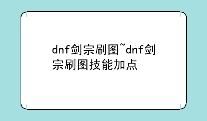 dnf剑宗刷图~dnf剑宗刷图技能加点