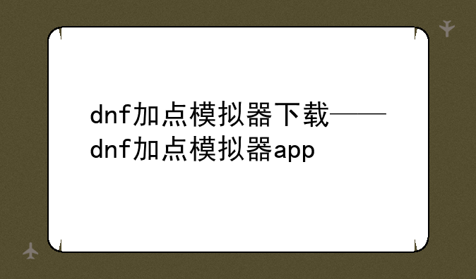 dnf加点模拟器下载——dnf加点模拟器app