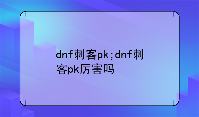 dnf刺客pk;dnf刺客pk厉害吗