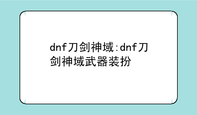dnf刀剑神域:dnf刀剑神域武器装扮