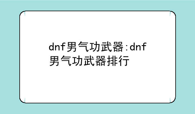 dnf男气功武器:dnf男气功武器排行