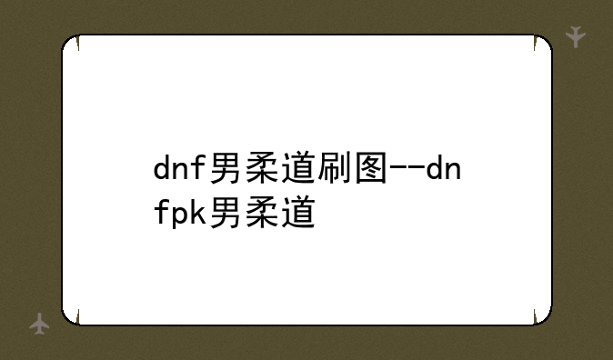 dnf男柔道刷图--dnfpk男柔道