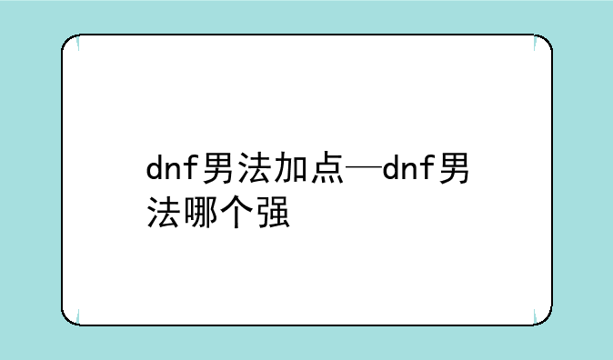 dnf男法加点—dnf男法哪个强