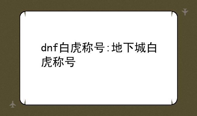dnf白虎称号:地下城白虎称号