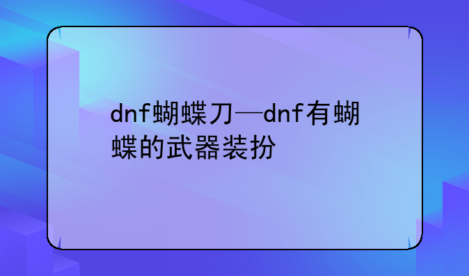 dnf蝴蝶刀—dnf有蝴蝶的武器装扮