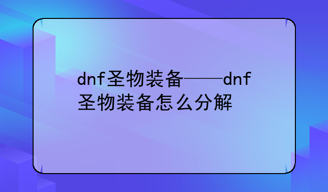 dnf圣物装备——dnf圣物装备怎么分解