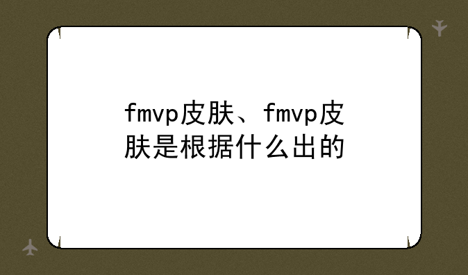 fmvp皮肤、fmvp皮肤是根据什么出的