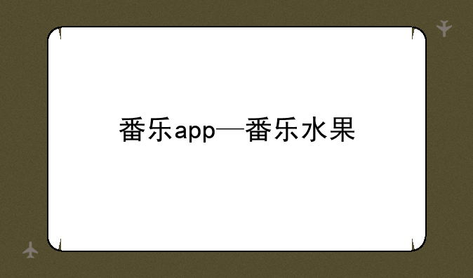 番乐app—番乐水果