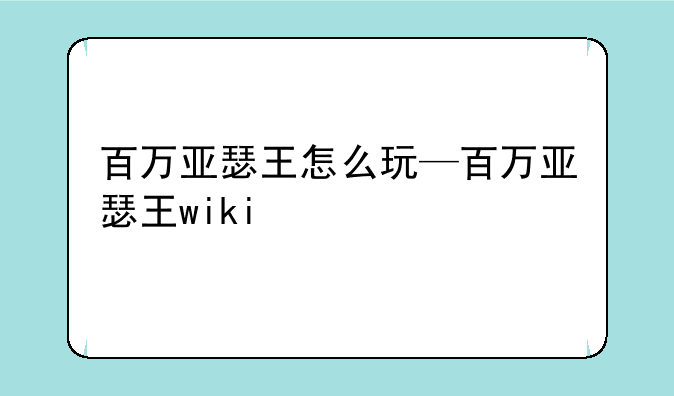 百万亚瑟王怎么玩—百万亚瑟王wiki