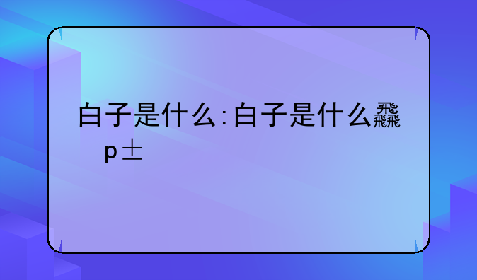 白子是什么:白子是什么食材