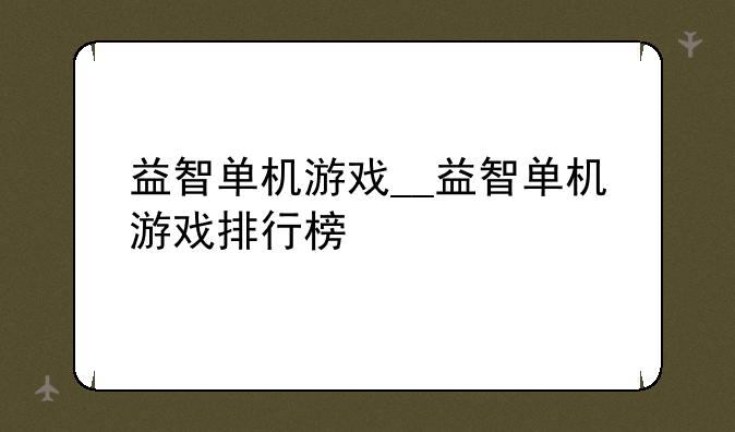 益智单机游戏__益智单机游戏排行榜