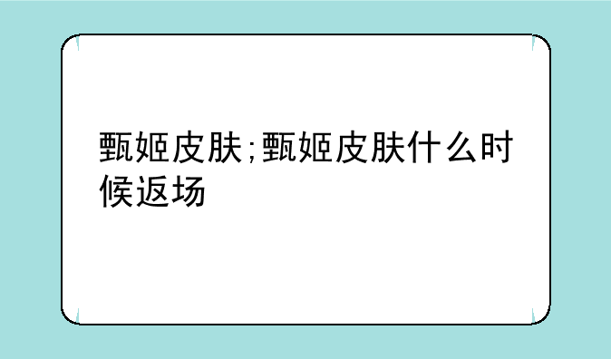 甄姬皮肤;甄姬皮肤什么时候返场