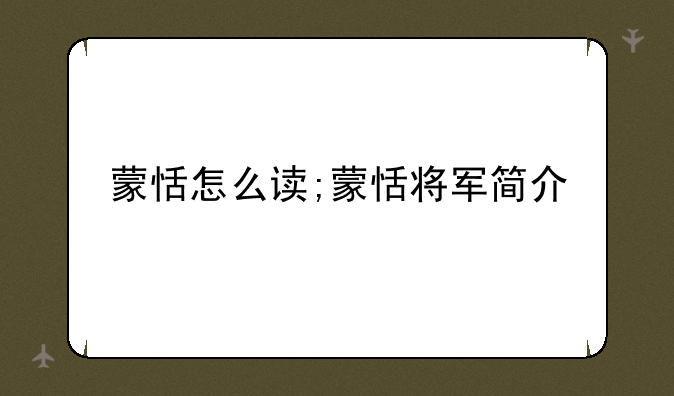 蒙恬怎么读;蒙恬将军简介