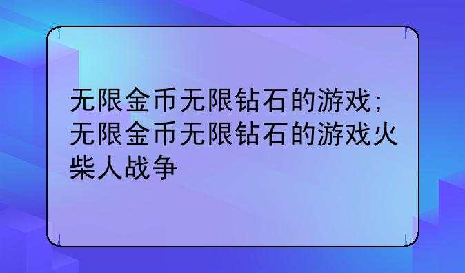 无限金币无限钻石的游戏;无限金币无限钻石的游戏火柴人战争