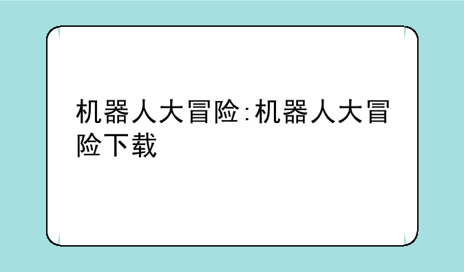 机器人大冒险:机器人大冒险下载
