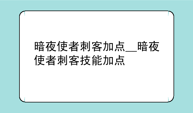 暗夜使者刺客加点__暗夜使者刺客技能加点