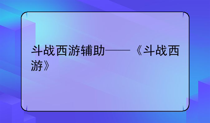斗战西游辅助——《斗战西游》