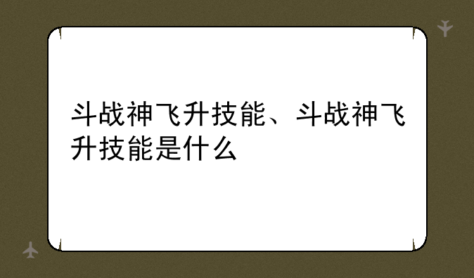斗战神飞升技能、斗战神飞升技能是什么